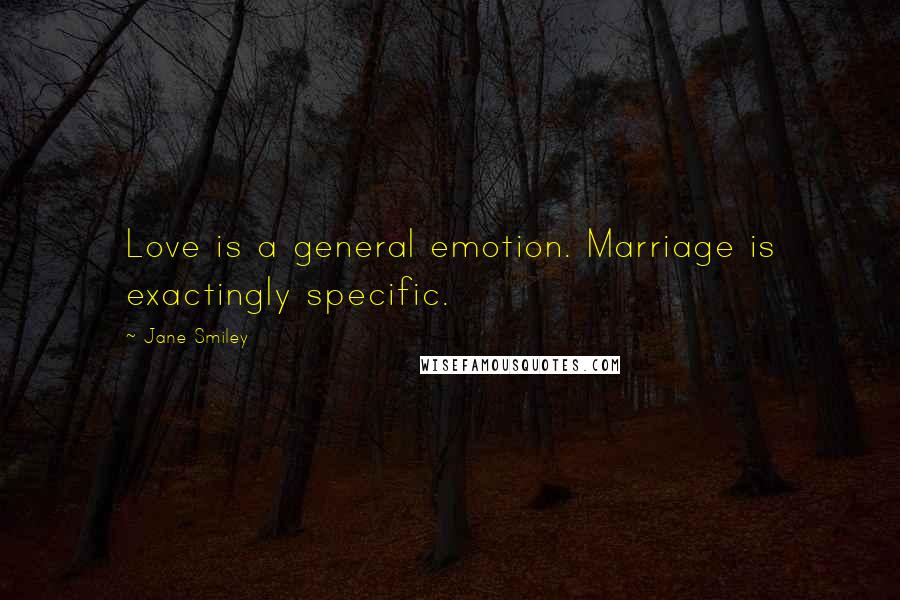 Jane Smiley Quotes: Love is a general emotion. Marriage is exactingly specific.