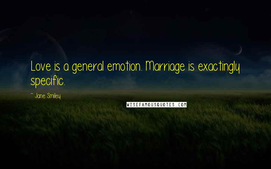 Jane Smiley Quotes: Love is a general emotion. Marriage is exactingly specific.