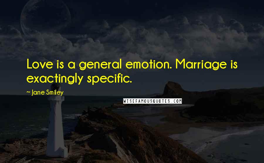 Jane Smiley Quotes: Love is a general emotion. Marriage is exactingly specific.