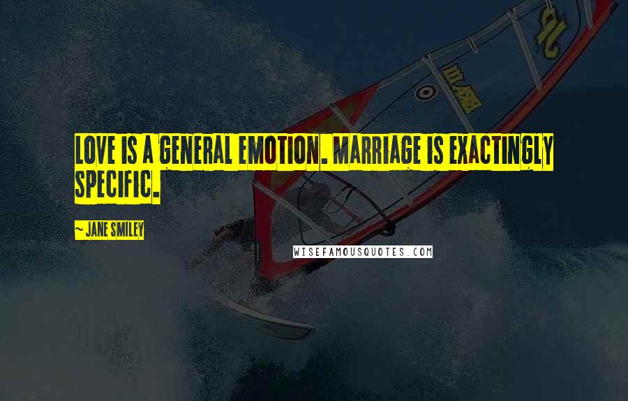 Jane Smiley Quotes: Love is a general emotion. Marriage is exactingly specific.