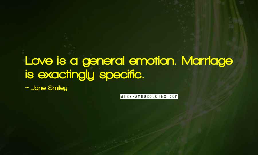 Jane Smiley Quotes: Love is a general emotion. Marriage is exactingly specific.