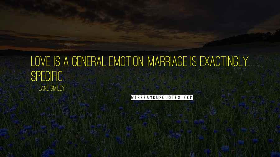 Jane Smiley Quotes: Love is a general emotion. Marriage is exactingly specific.