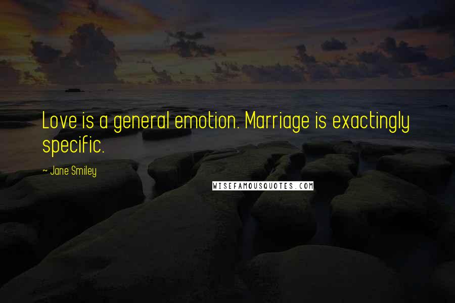 Jane Smiley Quotes: Love is a general emotion. Marriage is exactingly specific.