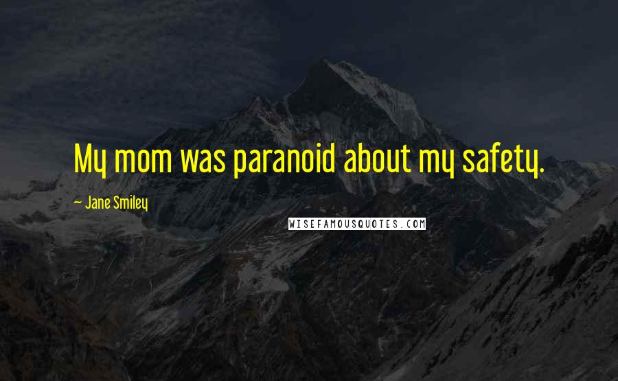 Jane Smiley Quotes: My mom was paranoid about my safety.