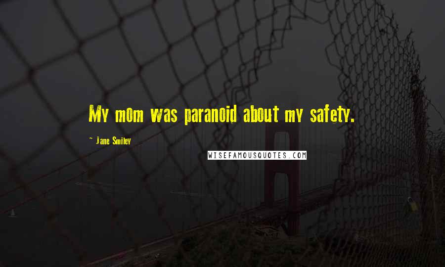 Jane Smiley Quotes: My mom was paranoid about my safety.