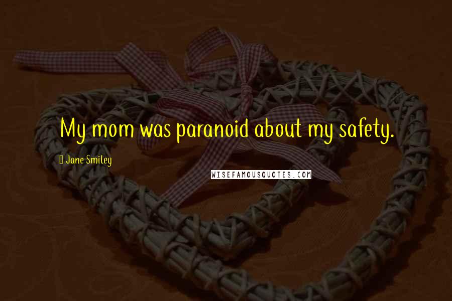 Jane Smiley Quotes: My mom was paranoid about my safety.