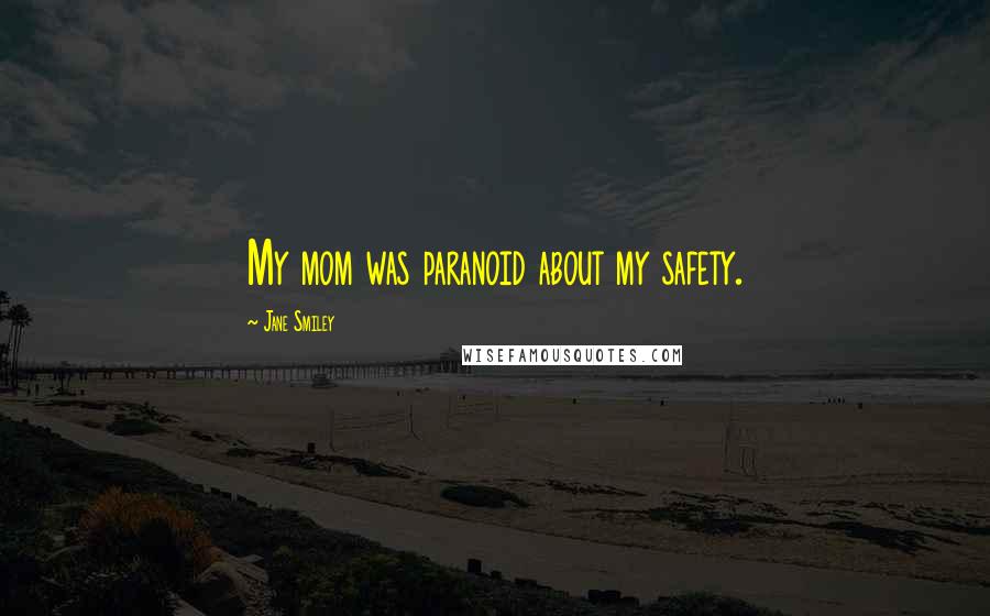 Jane Smiley Quotes: My mom was paranoid about my safety.