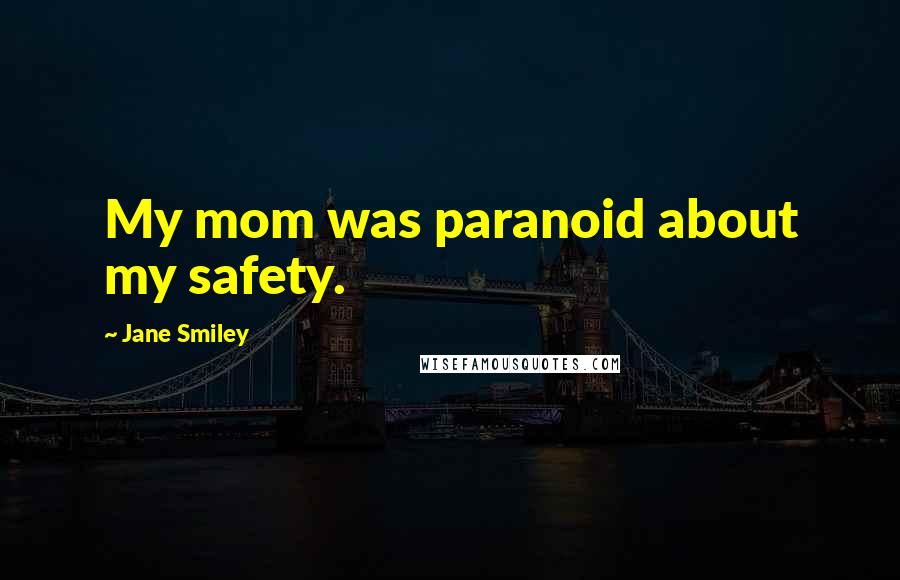 Jane Smiley Quotes: My mom was paranoid about my safety.