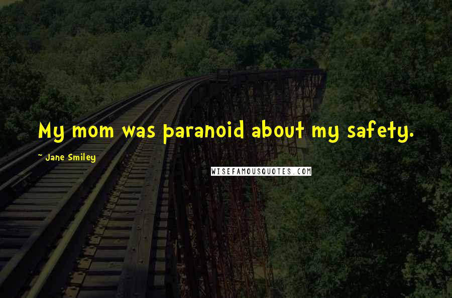 Jane Smiley Quotes: My mom was paranoid about my safety.