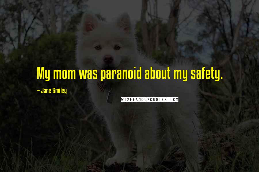 Jane Smiley Quotes: My mom was paranoid about my safety.