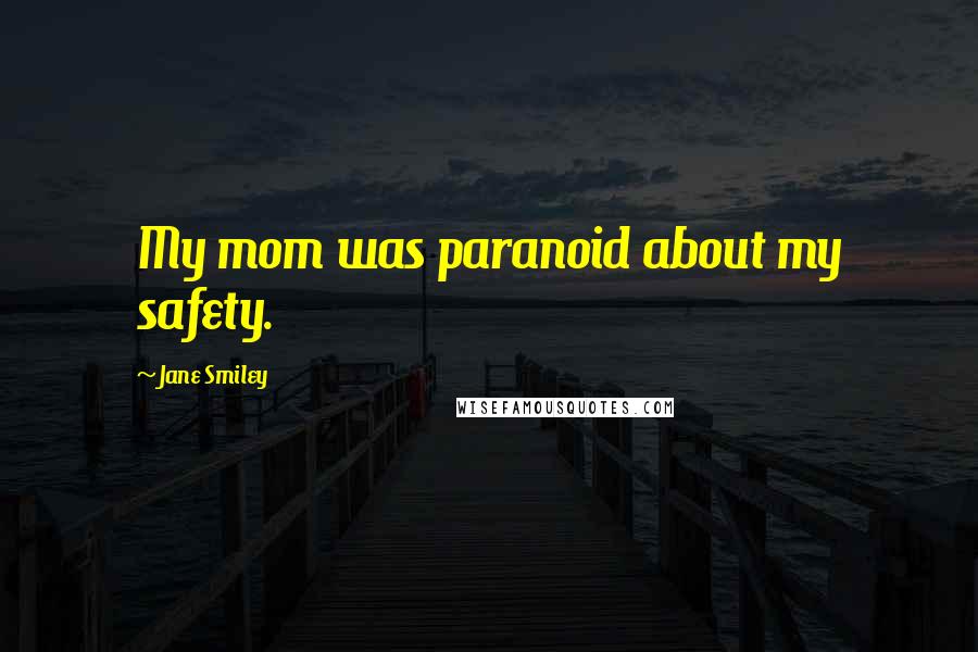 Jane Smiley Quotes: My mom was paranoid about my safety.