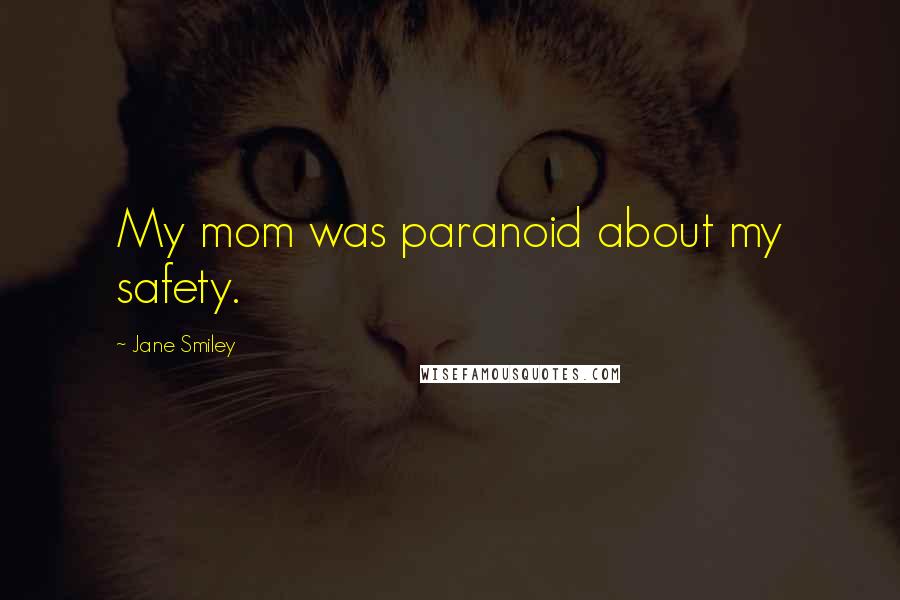 Jane Smiley Quotes: My mom was paranoid about my safety.