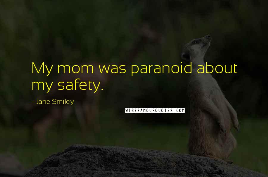 Jane Smiley Quotes: My mom was paranoid about my safety.