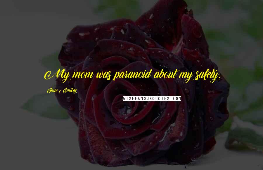 Jane Smiley Quotes: My mom was paranoid about my safety.