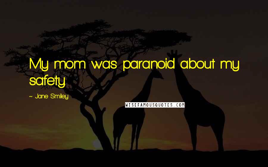 Jane Smiley Quotes: My mom was paranoid about my safety.