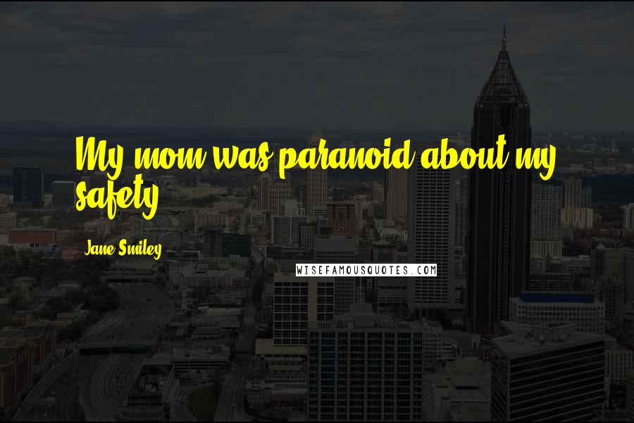 Jane Smiley Quotes: My mom was paranoid about my safety.