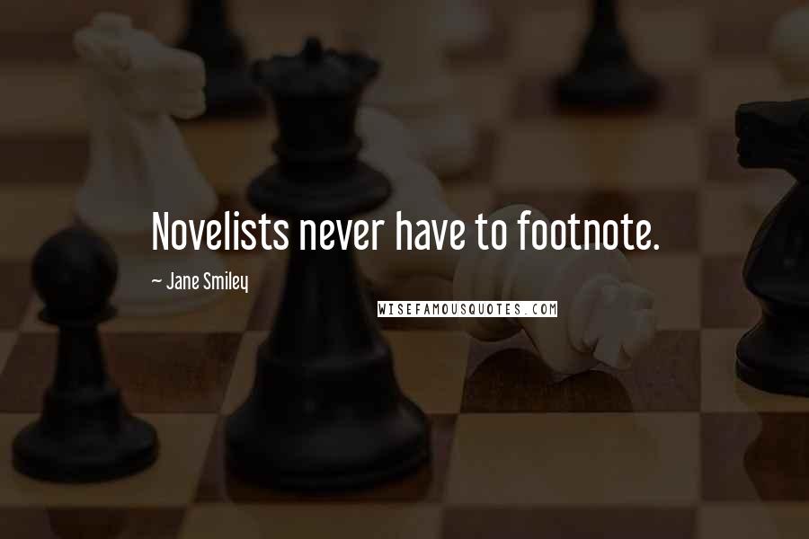 Jane Smiley Quotes: Novelists never have to footnote.