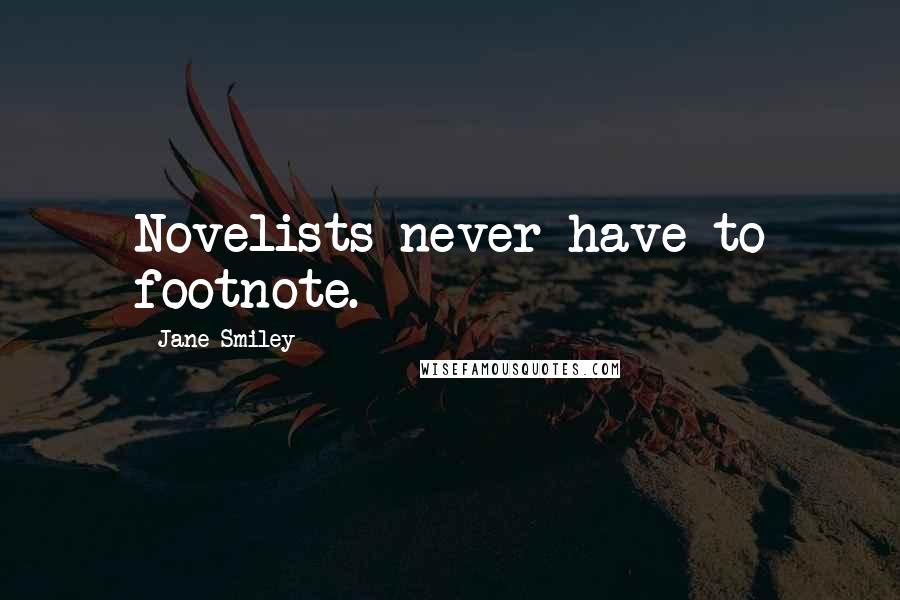 Jane Smiley Quotes: Novelists never have to footnote.