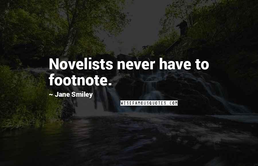 Jane Smiley Quotes: Novelists never have to footnote.