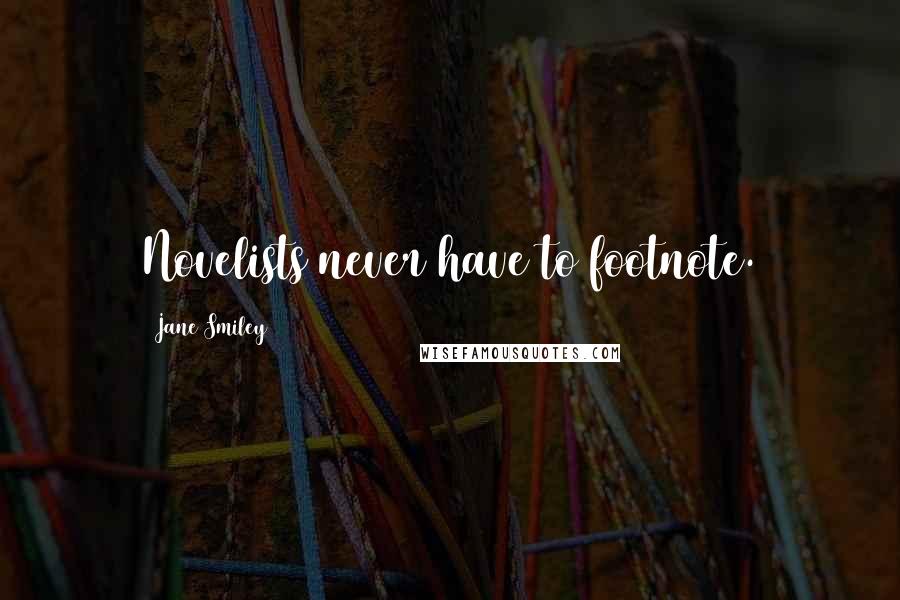 Jane Smiley Quotes: Novelists never have to footnote.