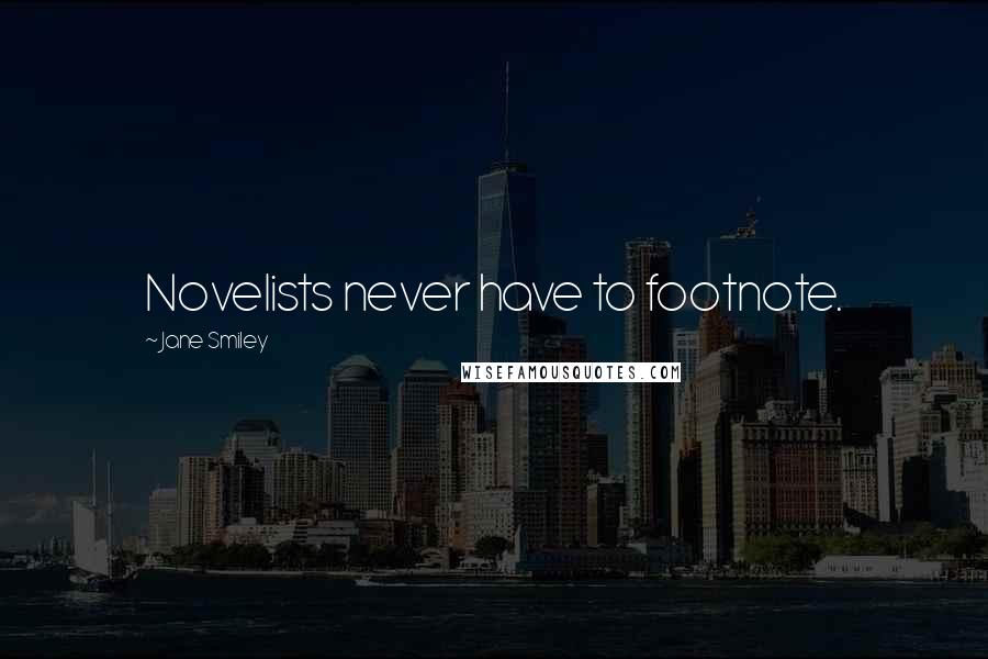 Jane Smiley Quotes: Novelists never have to footnote.