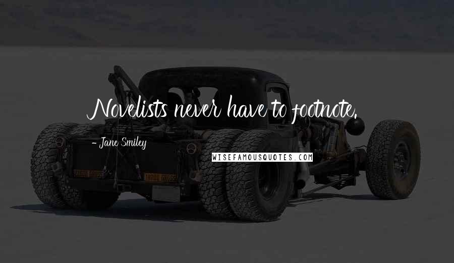 Jane Smiley Quotes: Novelists never have to footnote.