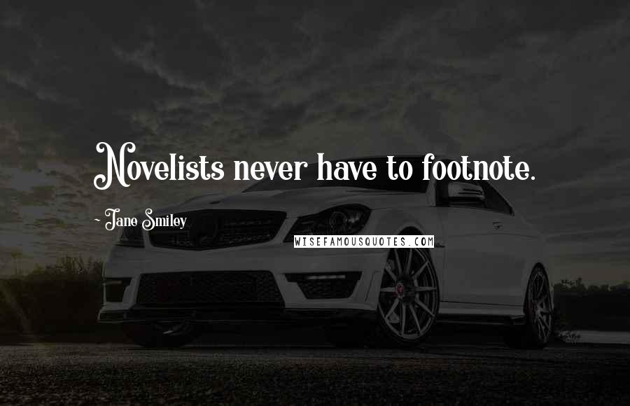 Jane Smiley Quotes: Novelists never have to footnote.