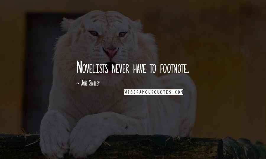 Jane Smiley Quotes: Novelists never have to footnote.