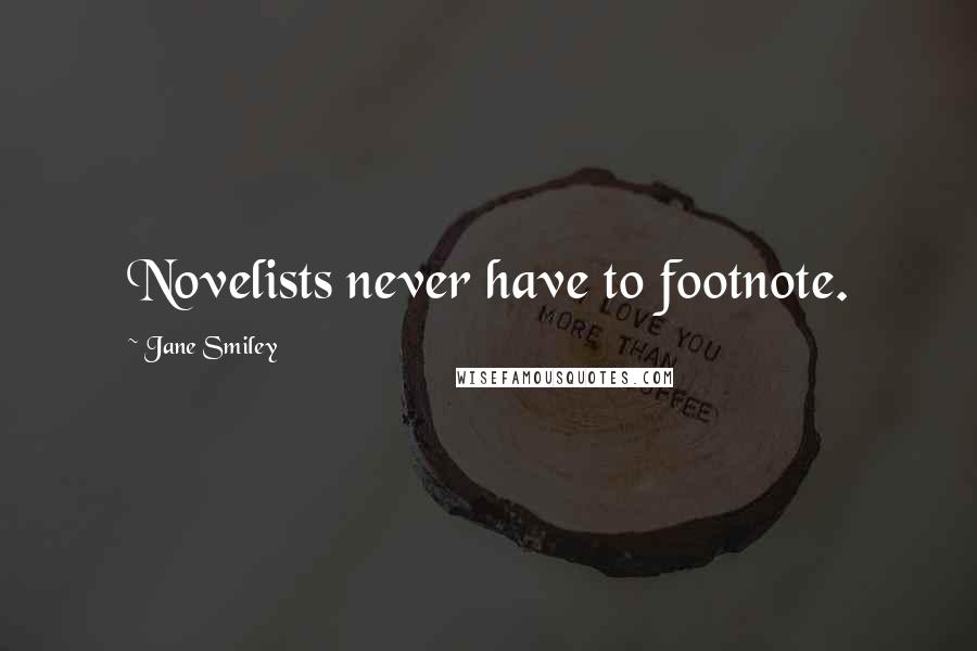 Jane Smiley Quotes: Novelists never have to footnote.