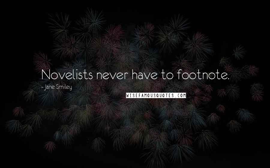 Jane Smiley Quotes: Novelists never have to footnote.
