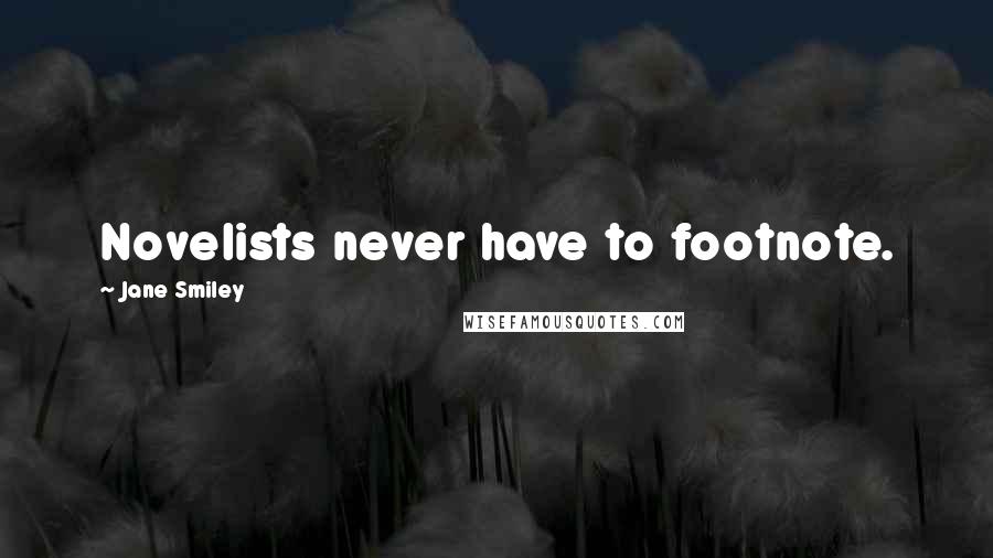 Jane Smiley Quotes: Novelists never have to footnote.