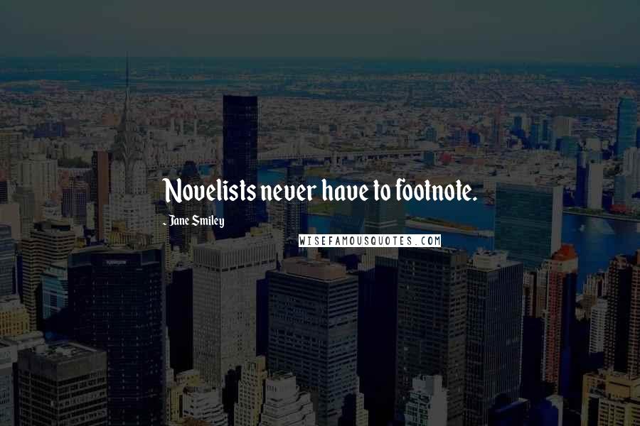 Jane Smiley Quotes: Novelists never have to footnote.