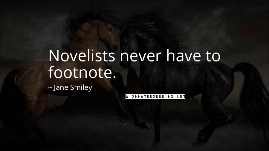 Jane Smiley Quotes: Novelists never have to footnote.