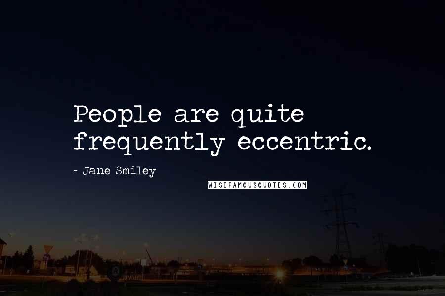 Jane Smiley Quotes: People are quite frequently eccentric.