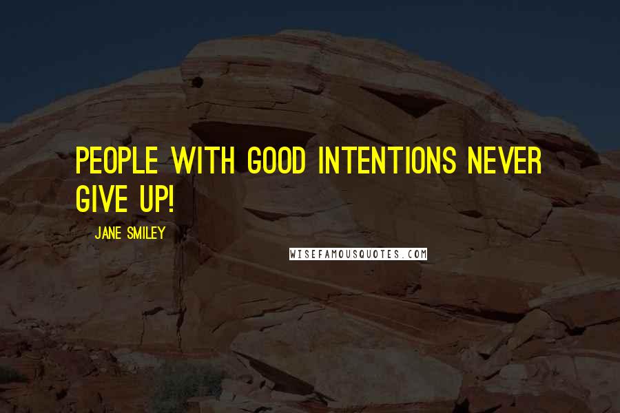 Jane Smiley Quotes: People with good intentions never give up!