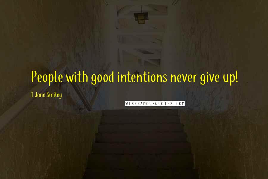 Jane Smiley Quotes: People with good intentions never give up!