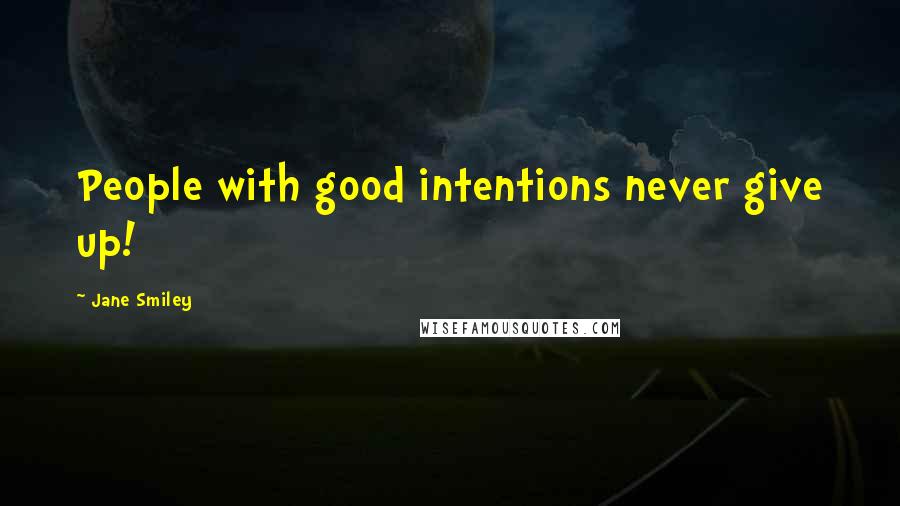 Jane Smiley Quotes: People with good intentions never give up!