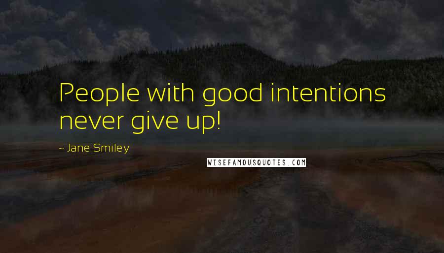 Jane Smiley Quotes: People with good intentions never give up!