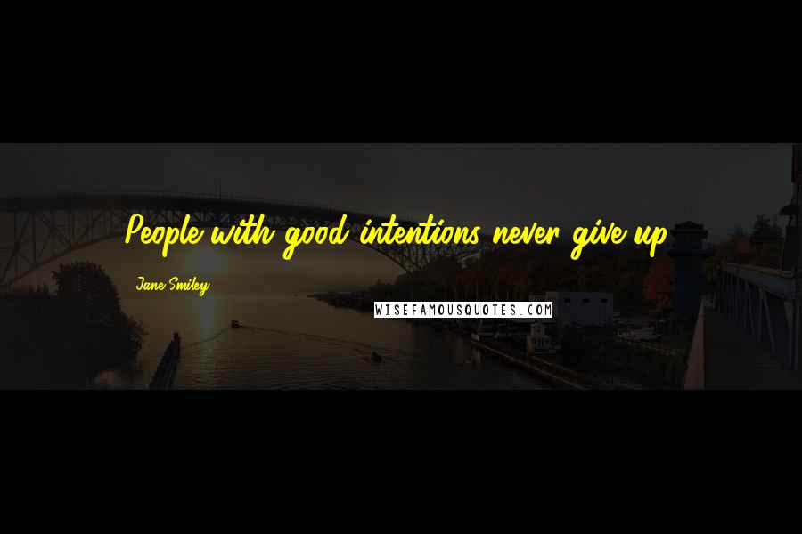 Jane Smiley Quotes: People with good intentions never give up!