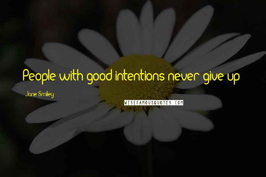 Jane Smiley Quotes: People with good intentions never give up!