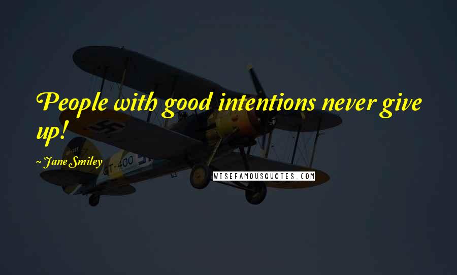 Jane Smiley Quotes: People with good intentions never give up!