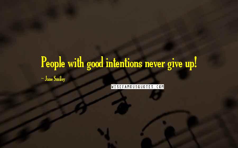 Jane Smiley Quotes: People with good intentions never give up!