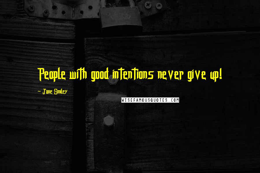 Jane Smiley Quotes: People with good intentions never give up!