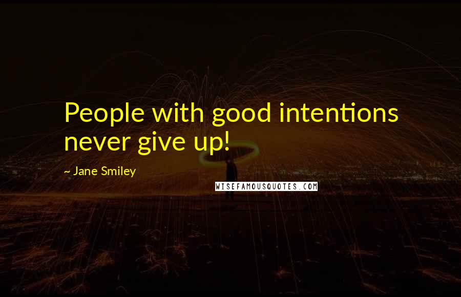 Jane Smiley Quotes: People with good intentions never give up!