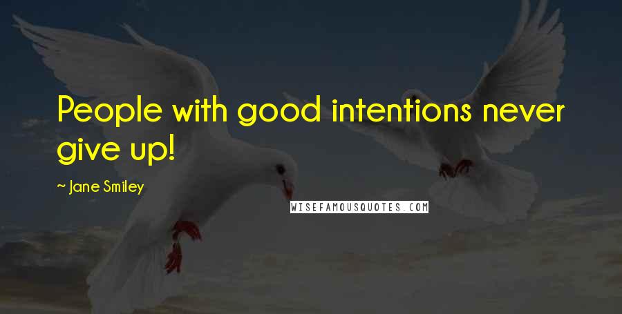 Jane Smiley Quotes: People with good intentions never give up!