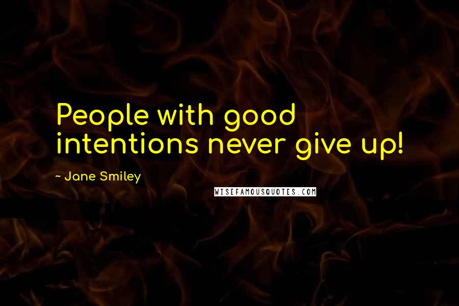 Jane Smiley Quotes: People with good intentions never give up!