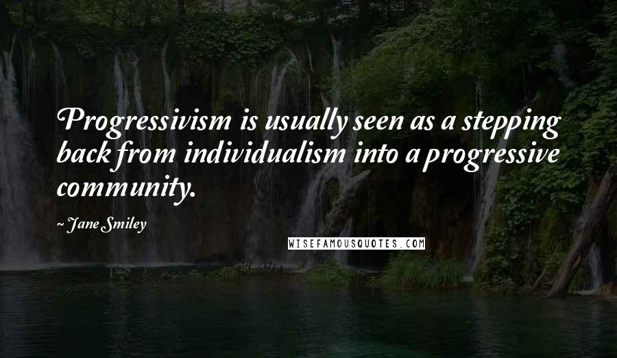 Jane Smiley Quotes: Progressivism is usually seen as a stepping back from individualism into a progressive community.