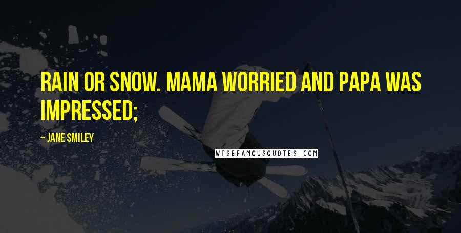 Jane Smiley Quotes: rain or snow. Mama worried and Papa was impressed;