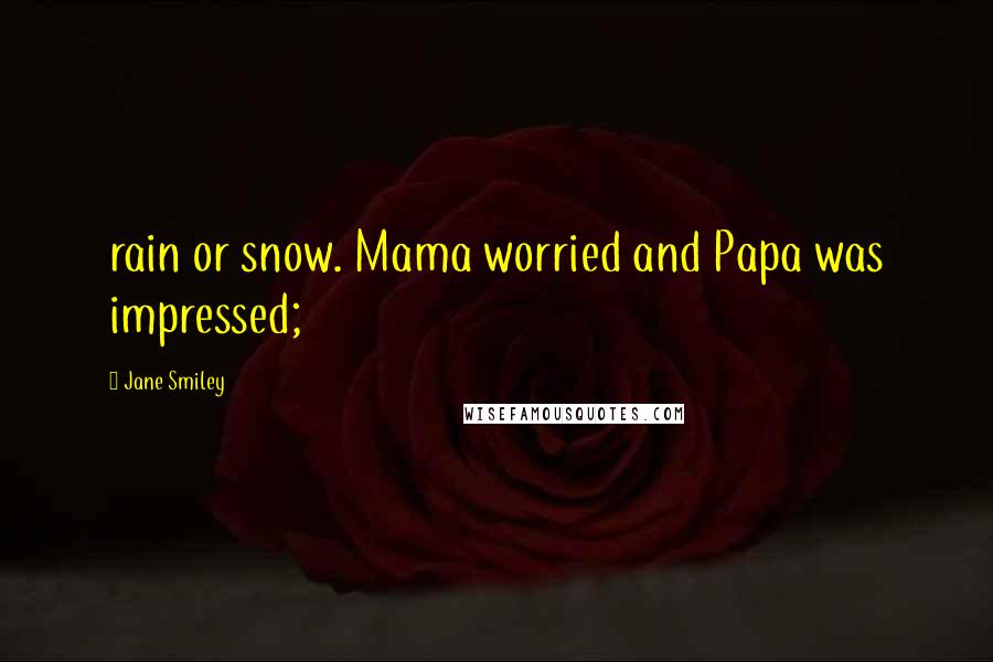 Jane Smiley Quotes: rain or snow. Mama worried and Papa was impressed;