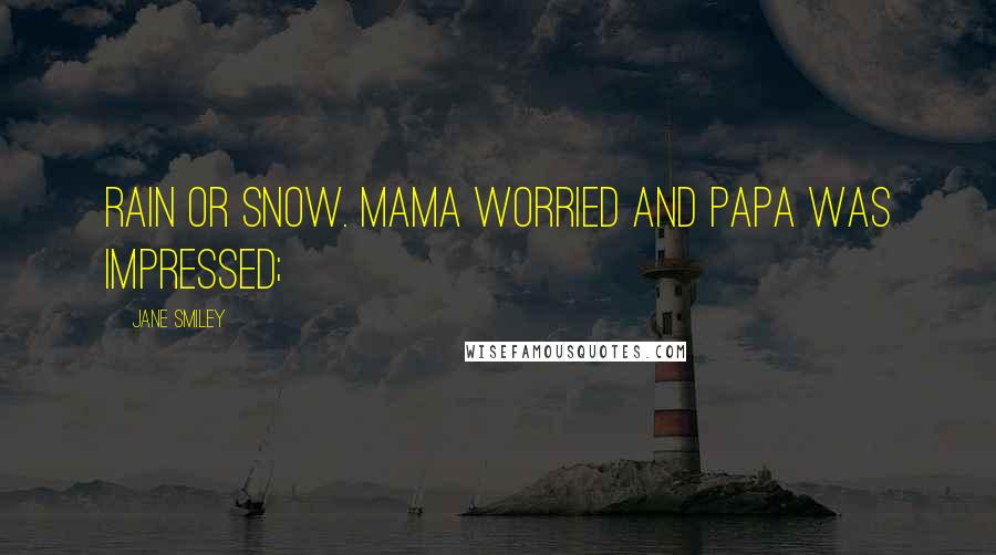 Jane Smiley Quotes: rain or snow. Mama worried and Papa was impressed;